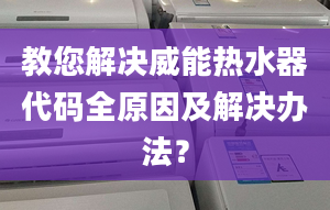 教您解决威能热水器代码全原因及解决办法？