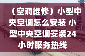 （空调维修）小型中央空调怎么安装 小型中央空调安装24小时服务热线