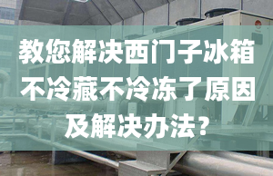 教您解决西门子冰箱不冷藏不冷冻了原因及解决办法？