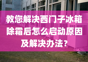 教您解决西门子冰箱除霜后怎么启动原因及解决办法？