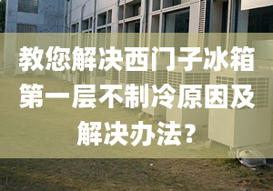 教您解决西门子冰箱第一层不制冷原因及解决办法？