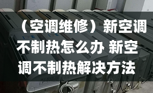 （空调维修）新空调不制热怎么办 新空调不制热解决方法