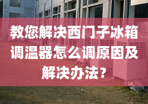 教您解决西门子冰箱调温器怎么调原因及解决办法？