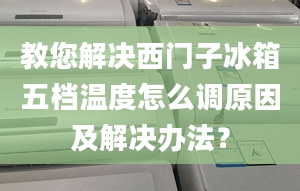 教您解决西门子冰箱五档温度怎么调原因及解决办法？