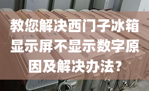 教您解决西门子冰箱显示屏不显示数字原因及解决办法？