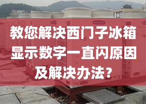 教您解决西门子冰箱显示数字一直闪原因及解决办法？