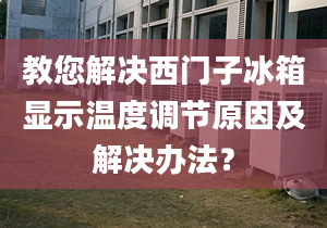 教您解决西门子冰箱显示温度调节原因及解决办法？