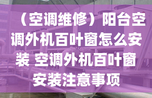 （空调维修）阳台空调外机百叶窗怎么安装 空调外机百叶窗安装注意事项