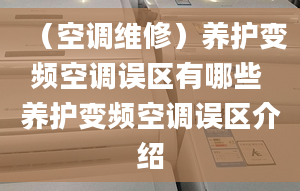 （空调维修）养护变频空调误区有哪些 养护变频空调误区介绍