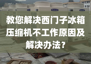 教您解决西门子冰箱压缩机不工作原因及解决办法？