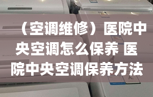 （空调维修）医院中央空调怎么保养 医院中央空调保养方法