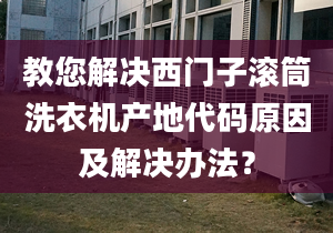 教您解决西门子滚筒洗衣机产地代码原因及解决办法？