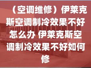 （空调维修）伊莱克斯空调制冷效果不好怎么办 伊莱克斯空调制冷效果不好如何修