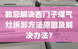 教您解决西门子煤气灶拆卸方法原因及解决办法？