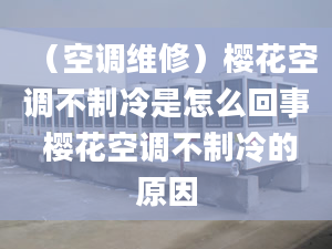 （空调维修）樱花空调不制冷是怎么回事 樱花空调不制冷的原因