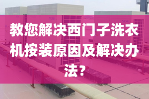 教您解决西门子洗衣机按装原因及解决办法？