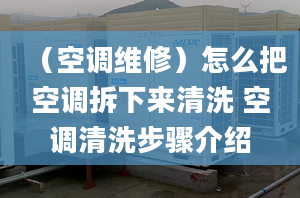 （空调维修）怎么把空调拆下来清洗 空调清洗步骤介绍