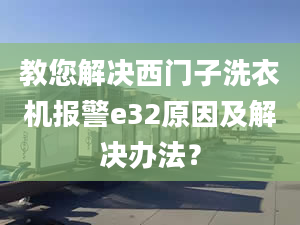 教您解决西门子洗衣机报警e32原因及解决办法？