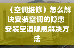 （空调维修）怎么解决安装空调的隐患 安装空调隐患解决方法