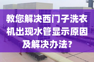 教您解决西门子洗衣机出现水管显示原因及解决办法？