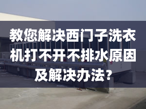 教您解决西门子洗衣机打不开不排水原因及解决办法？