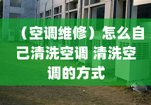 （空调维修）怎么自己清洗空调 清洗空调的方式