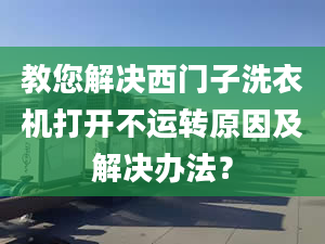 教您解决西门子洗衣机打开不运转原因及解决办法？