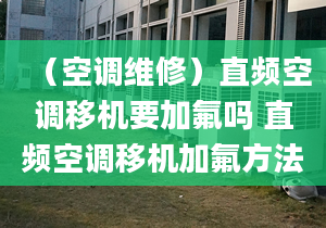 （空调维修）直频空调移机要加氟吗 直频空调移机加氟方法