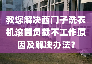 教您解决西门子洗衣机滚筒负载不工作原因及解决办法？