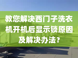 教您解决西门子洗衣机开机后显示锁原因及解决办法？