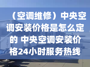 （空调维修）中央空调安装价格是怎么定的 中央空调安装价格24小时服务热线