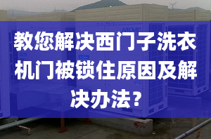 教您解决西门子洗衣机门被锁住原因及解决办法？