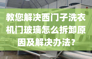 教您解决西门子洗衣机门玻璃怎么拆卸原因及解决办法？