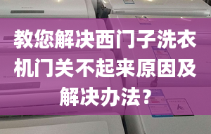 教您解决西门子洗衣机门关不起来原因及解决办法？