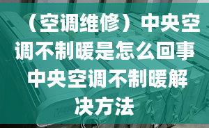 （空调维修）中央空调不制暖是怎么回事 中央空调不制暖解决方法