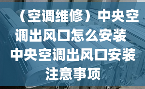 （空调维修）中央空调出风口怎么安装 中央空调出风口安装注意事项