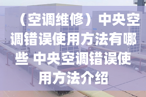 （空调维修）中央空调错误使用方法有哪些 中央空调错误使用方法介绍