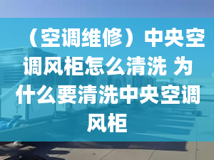 （空调维修）中央空调风柜怎么清洗 为什么要清洗中央空调风柜