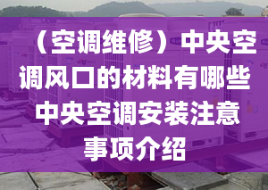 （空调维修）中央空调风口的材料有哪些 中央空调安装注意事项介绍