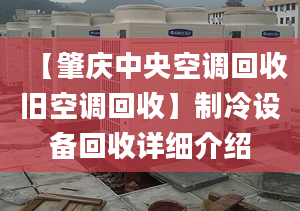 【肇庆中央空调回收旧空调回收】制冷设备回收详细介绍