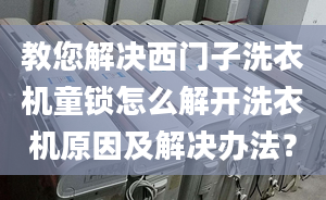 教您解决西门子洗衣机童锁怎么解开洗衣机原因及解决办法？