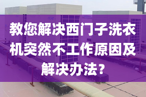 教您解决西门子洗衣机突然不工作原因及解决办法？