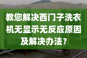 教您解决西门子洗衣机无显示无反应原因及解决办法？