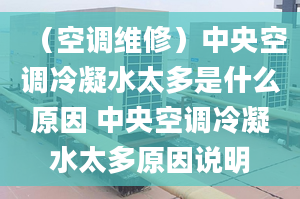 （空调维修）中央空调冷凝水太多是什么原因 中央空调冷凝水太多原因说明