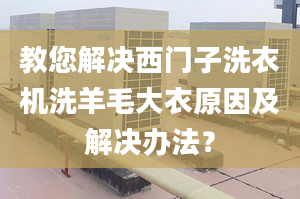 教您解决西门子洗衣机洗羊毛大衣原因及解决办法？