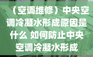 （空调维修）中央空调冷凝水形成原因是什么 如何防止中央空调冷凝水形成