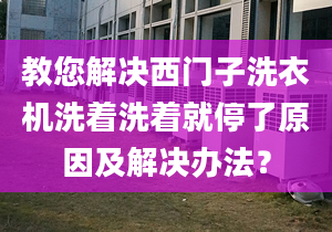 教您解决西门子洗衣机洗着洗着就停了原因及解决办法？