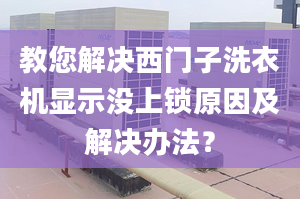 教您解决西门子洗衣机显示没上锁原因及解决办法？