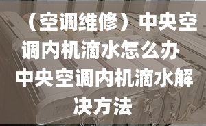 （空调维修）中央空调内机滴水怎么办 中央空调内机滴水解决方法