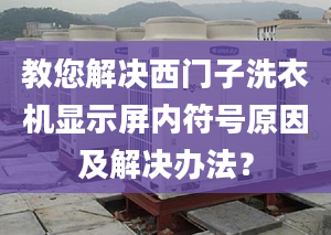 教您解决西门子洗衣机显示屏内符号原因及解决办法？